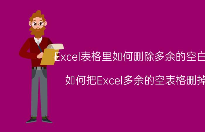 Excel表格里如何删除多余的空白格 如何把Excel多余的空表格删掉？